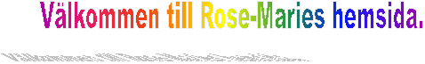 Välkommen till Rose-Maries hemsida.